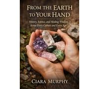 FROM THE EARTH TO YOUR HAND: History, Science, and Healing Wisdom Across Every Culture and Every Age