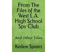 From The Files of the West L.A. High School Spy Club: And Other Tales