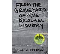 From the Graveyard of the Arousal Industry Justin Pearson (Auteur)