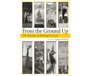 From the Ground Up: A History of Mining in Utah