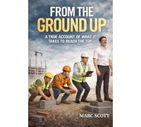 From The Ground Up: A True Account Of What It Takes To Reach The Top
