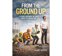From The Ground Up: A True Account Of What It Takes To Reach The Top