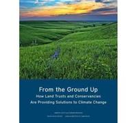 From the Ground Up How Land Trusts and Conservancies Are Providing Solutions to Climate Change by Chandri Navalkha Chandri Navalkha (Auteur)