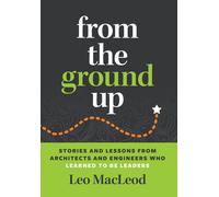 From The Ground Up: Stories And Lessons From Architects And Engineers Who Learned To Be Leaders