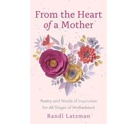 From the Heart of a Mother: Poetry and Words of Inspiration for All Stages of Motherhood