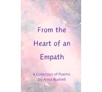 From the Heart of an Empath: A collection of Poems by Anna Bushell