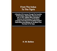 From The Indus To The Tigris: A Narrative Of A Journey Through The Countries Of Balochistan, Afghanistan, Khorassan And Iran, In 1872, Together With A ... Observations And Altitudes On The March Fr