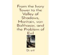 From The Ivory Tower To The Valley Of Shadows, Maritain, Von Balthasar, And The Problem Of Evil