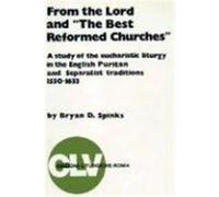 From the Lord and "The Best Reformed Churches": A Study of the Eucharistic Liturgy in the English Puritan and Separatist Traditions, 1550-1633 Spinks, Bryan D. (Auteur)