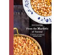 From the Markets of Tuscany: A Collection of Traditional, Seasonal Recipes