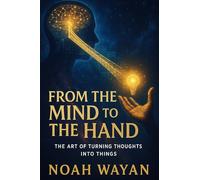 From the Mind to the Hand: The Art of Turning Thoughts Into Things