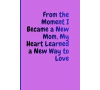 From the Moment I Became a New Mom, My Heart Learned a New Way to Love: Gift book journal for self, family and friends