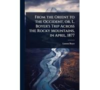 From the Orient to the Occident, or, L. Boyer's Trip Across the Rocky Mountains, in April, 1877