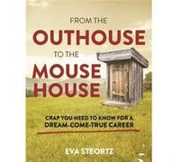 From the Outhouse to the Mouse House Crap You Need to Know for a DreamComeTrue Career by Eva Steortz Eva Steortz (Auteur)