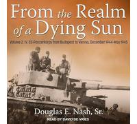 From the Realm of a Dying Sun: Volume 2: IV. Ss-Panzerkorps from Budapest to Vienna, December 1944-May 1945