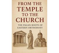 From The Temple to The Church: The Pagan Roots of Eastern Orthodoxy