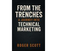 From the Trenches-A Journey into Technical Marketing: Lessons, Frameworks, and Insights From Helping Define a Discipline and Practicing It for Over Two Decades