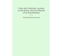 From the Trenches: Louvain to the Aisne, the First Record of an Eye-Witness