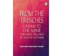 From the Trenches: Louvain to the Aisne the First Record of an Eye-Witness