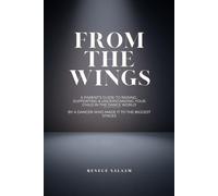 From The Wings: A PARENT’S GUIDE TO RAISING, SUPPORTING & UNDERSTANDING YOUR CHILD IN THE DANCE WORLD