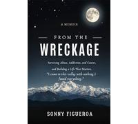 From the Wreckage: Surviving Abuse, Addiction, and Cancer - and Building a Life That Matters