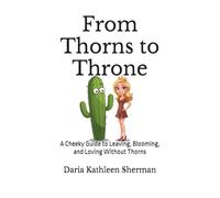 From Thorns to Throne: A Cheeky Guide to Leaving, Blooming, and Loving Without Thorns