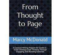 From Thought to Page: A Classical Writing Program for Grades 6-8 that Develops Clear Thinking Through Engaging, Skill-Building Exercises