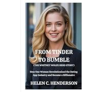 From Tinder to Bumble (The Whitney Wolfe Herd Story): How One Woman Revolutionized the Dating App Industry and Became a Billionaire
