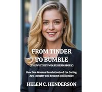 From Tinder to Bumble (The Whitney Wolfe Herd Story): How One Woman Revolutionized the Dating App Industry and Became a Billionaire