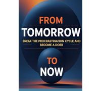 From Tomorrow to Now: Break the Procrastination Cycle, Build Momentum, and Become a Lifetime Doer