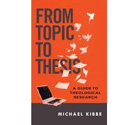 From Topic to Thesis: A Guide to Theological Research