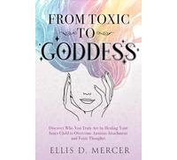 From Toxic to Goddess: Discover Who You Truly Are by Healing Your Inner Child to Overcome Anxious Attachment and Toxic Thoughts. (2 books in 1)