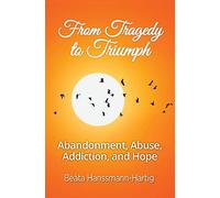 From Tragedy to Triumph: Abandonment, Abuse, Addiction, and Hope