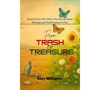 FROM TRASH TO TREASURE: How to Turn Life's Mess Into Your Greatest Message and Find Purpose in Pain