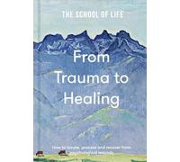 From Trauma to Healing: How to Locate, Process and Recover from Psychological Wounds