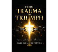 From Trauma To Triumph: A Journey of Healing, Faith, and Restoration