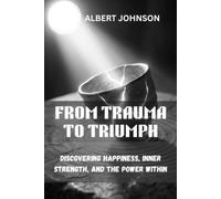 FROM TRAUMA TO TRIUMPH: Discovering Happiness, Inner Strength, and the Power Within