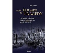 From Triumph To Tragedy: The Story Of The Paddle Steamer Pegasus And Her People 1835-1843