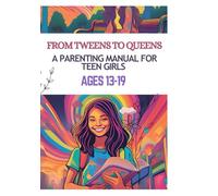 From Tweens to Queens: A Parenting Manual for Teen Girls Ages 13-19: Parenting Handbook