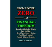 From Under Zero to Financial Freedom: Decades of Building Wealth from Nothing: How I Raised Money Online, Then Made It Multiply Through Different Strategies