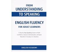 From Understanding to Speaking: Real Life English Fluency for Adult Learners: A Step-by-Step Speaking System to Build Confidence, Improve Communication, and Speak Naturally in Everyday US Situations