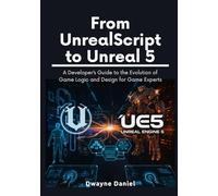 From UnrealScript to Unreal 5: A Developer’s Guide to the Evolution of Game Logic and Design for Game Experts