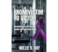 From Victim To Victor: Reclaiming Joy and Purpose Amidst the Fight with Cancer