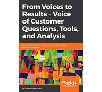 From Voices to Results - Voice of Customer Questions, Tools and Analysis: Proven techniques for understanding and engaging with your customers