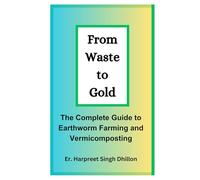 From Waste to Gold - The Complete Guide to Earthworm Farming and Organic Composting: Vermiculture