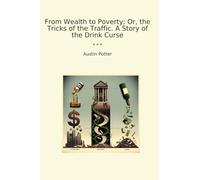 From Wealth to Poverty; Or, the Tricks of the Traffic. A Story of the Drink Curse