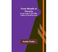 From Wealth To Poverty; Or, The Tricks Of The Traffic. A Story Of The Drink Curse