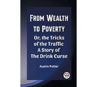 From Wealth To Poverty Or, The Tricks Of The Traffic A Story Of The Drink Curse