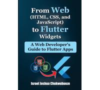 From Web (Html, Css, And Javascript) To Flutter Widgets: A Web Developer's Guide To Flutter Apps: 1 (Flutter For Beginners)