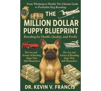From Whelping to Wealth: The Ultimate Guide to Profitable Dog Breeding: THE MILLION DOLLAR PUPPY BLUEPRINT Breeding for Health, Quality and Profit